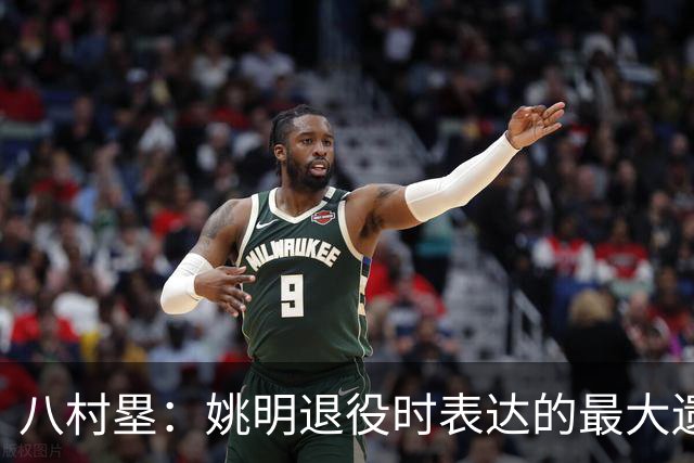 八村塁：姚明退役时表达的最大遗憾让我反思接班人的问题